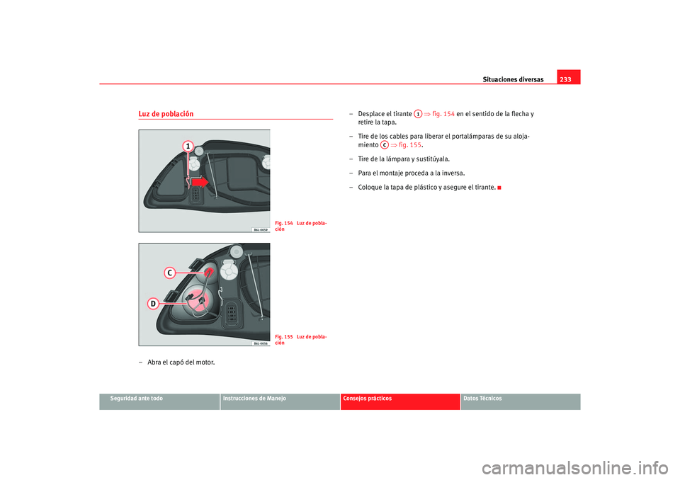 Seat Ibiza 5D 2006 Manual de instrucciones (in Spanish) Situaciones diversas233
Seguridad ante todo
Instrucciones de Manejo
Consejos prácticos
Datos Técnicos
Luz de población–Abra el capó del motor. – Desplace el tirante
⇒fig. 154 en el sentid Seat Ibiza 5D 2006 Manual de instrucciones (in Spanish) Situaciones diversas233
Seguridad ante todo
Instrucciones de Manejo
Consejos prácticos
Datos Técnicos
Luz de población–Abra el capó del motor. – Desplace el tirante
⇒fig. 154 en el sentid