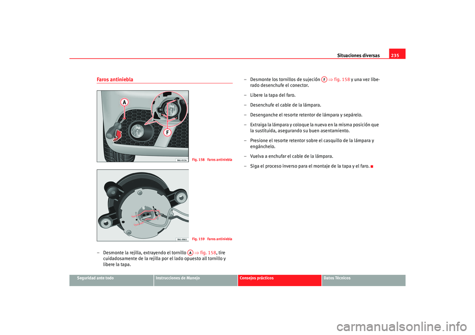 Seat Ibiza 5D 2006 Manual de instrucciones (in Spanish) Situaciones diversas235
Seguridad ante todo
Instrucciones de Manejo
Consejos prácticos
Datos Técnicos
Faros antiniebla– Desmonte la rejilla, extrayendo el tornillo ⇒fig. 158, tire
cuidadosam Seat Ibiza 5D 2006 Manual de instrucciones (in Spanish) Situaciones diversas235
Seguridad ante todo
Instrucciones de Manejo
Consejos prácticos
Datos Técnicos
Faros antiniebla– Desmonte la rejilla, extrayendo el tornillo ⇒fig. 158, tire
cuidadosam