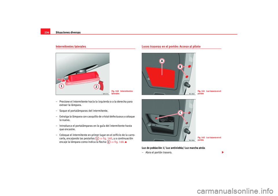 Seat Ibiza 5D 2006 Manual de instrucciones (in Spanish) Situaciones diversas
236Intermitentes laterales– Presione el intermitente hacia la izquierda o a la derecha para
extraer la lámpara.
– Saque el portalámparas del intermitente.
– Extraiga la l Seat Ibiza 5D 2006 Manual de instrucciones (in Spanish) Situaciones diversas
236Intermitentes laterales– Presione el intermitente hacia la izquierda o a la derecha para
extraer la lámpara.
– Saque el portalámparas del intermitente.
– Extraiga la l