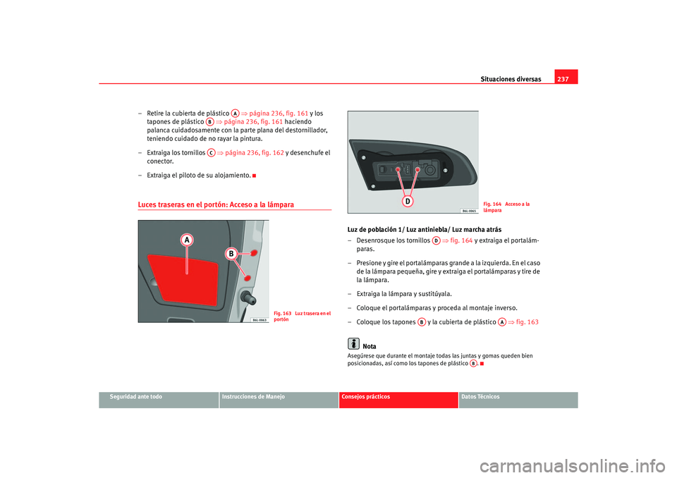 Seat Ibiza 5D 2006 Manual de instrucciones (in Spanish) Situaciones diversas237
Seguridad ante todo
Instrucciones de Manejo
Consejos prácticos
Datos Técnicos
– Retire la cubierta de plástico ⇒página 236, fig. 161 y los
tapones de plástico Seat Ibiza 5D 2006 Manual de instrucciones (in Spanish) Situaciones diversas237
Seguridad ante todo
Instrucciones de Manejo
Consejos prácticos
Datos Técnicos
– Retire la cubierta de plástico ⇒página 236, fig. 161 y los
tapones de plástico