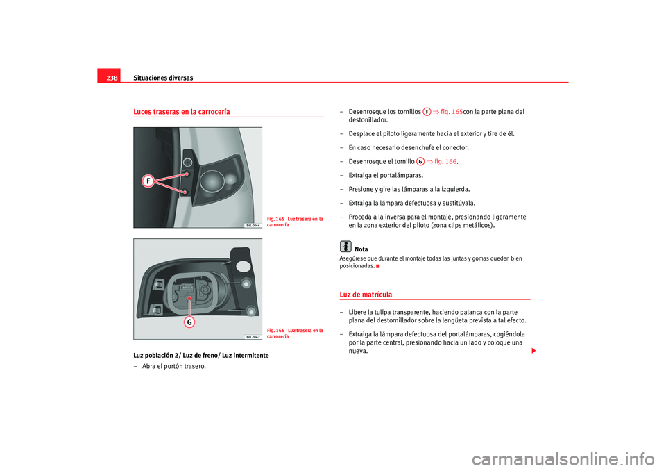 Seat Ibiza 5D 2006 Manual de instrucciones (in Spanish) Situaciones diversas
238Luces traseras en la carroceríaLuz población 2/ Luz de freno/ Luz intermitente
–Abra el portón trasero. – Desenrosque los tornillos
⇒fig. 165con la parte plana del Seat Ibiza 5D 2006 Manual de instrucciones (in Spanish) Situaciones diversas
238Luces traseras en la carroceríaLuz población 2/ Luz de freno/ Luz intermitente
–Abra el portón trasero. – Desenrosque los tornillos
⇒fig. 165con la parte plana del