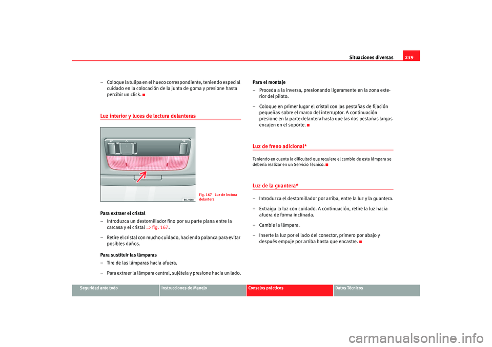 Seat Ibiza 5D 2006 Manual de instrucciones (in Spanish) Situaciones diversas239
Seguridad ante todo
Instrucciones de Manejo
Consejos prácticos
Datos Técnicos
– Coloque la tulipa en el hueco correspondiente, teniendo especial
cuidado en la colocación Seat Ibiza 5D 2006 Manual de instrucciones (in Spanish) Situaciones diversas239
Seguridad ante todo
Instrucciones de Manejo
Consejos prácticos
Datos Técnicos
– Coloque la tulipa en el hueco correspondiente, teniendo especial
cuidado en la colocación