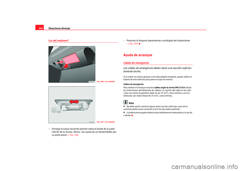 Seat Ibiza 5D 2006 Manual de instrucciones (in Spanish) Situaciones diversas
240Luz del maletero*– Extraiga la tulipa haciendo presión sobre el borde de la parte
interior de la misma -flecha- con ayuda de un destonillador por
su parte plana ⇒ fig. 1 Seat Ibiza 5D 2006 Manual de instrucciones (in Spanish) Situaciones diversas
240Luz del maletero*– Extraiga la tulipa haciendo presión sobre el borde de la parte
interior de la misma -flecha- con ayuda de un destonillador por
su parte plana ⇒ fig. 1