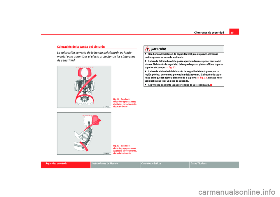 Seat Ibiza 5D 2006 Manual de instrucciones (in Spanish) Cinturones de seguridad25
Seguridad ante todo
Instrucciones de Manejo
Consejos prácticos
Datos Técnicos
Colocación de la banda del cinturón
La colocación correcta de la banda del cinturón es fun Seat Ibiza 5D 2006 Manual de instrucciones (in Spanish) Cinturones de seguridad25
Seguridad ante todo
Instrucciones de Manejo
Consejos prácticos
Datos Técnicos
Colocación de la banda del cinturón
La colocación correcta de la banda del cinturón es fun