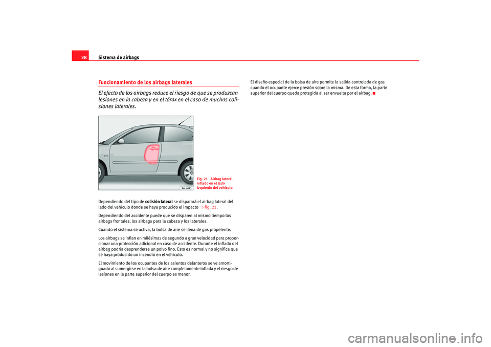 Seat Ibiza 5D 2006  Manual de instrucciones (in Spanish) Sistema de airbags
38Funcionamiento de los airbags laterales
El efecto de los airbags reduce el riesgo de que se produzcan 
lesiones en la cabeza y en el tórax en el caso de muchas coli-
siones later