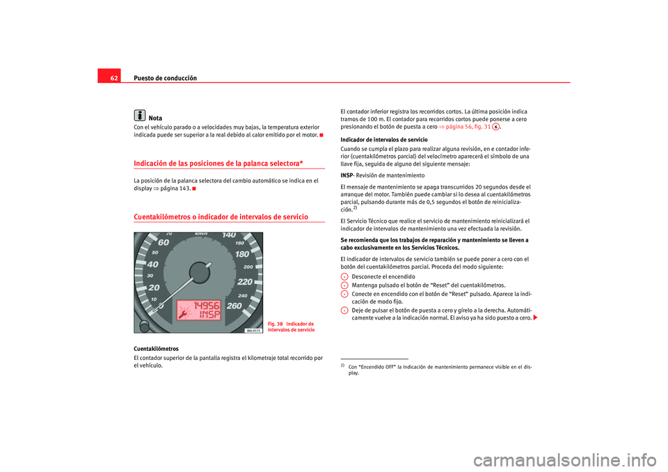 Seat Ibiza 5D 2006 Manual de instrucciones (in Spanish) Puesto de conducción
62
NotaCon el vehículo parado o a velocidades muy bajas, la temperatura exterior
indicada puede ser superior a la real debido al calor emitido por el motor.Indicación de las Seat Ibiza 5D 2006 Manual de instrucciones (in Spanish) Puesto de conducción
62
NotaCon el vehículo parado o a velocidades muy bajas, la temperatura exterior
indicada puede ser superior a la real debido al calor emitido por el motor.Indicación de las