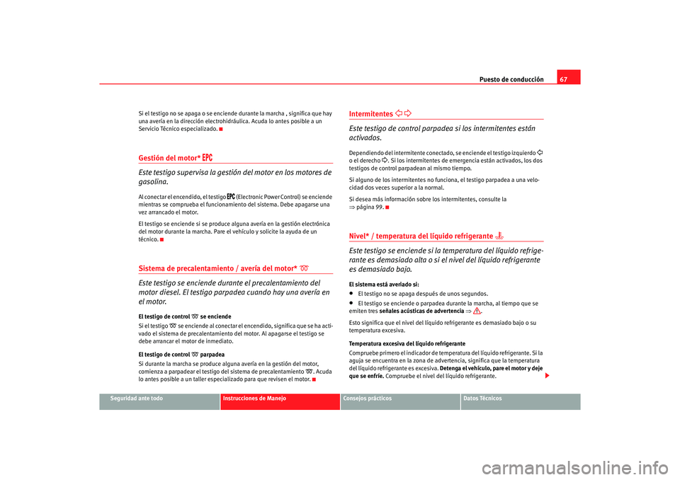 Seat Ibiza 5D 2006 Manual de instrucciones (in Spanish) Puesto de conducción67
Seguridad ante todo
Instrucciones de Manejo
Consejos prácticos
Datos Técnicos
Si el testigo no se apaga o se enciende durante la marcha , significa que hay
una avería en la Seat Ibiza 5D 2006 Manual de instrucciones (in Spanish) Puesto de conducción67
Seguridad ante todo
Instrucciones de Manejo
Consejos prácticos
Datos Técnicos
Si el testigo no se apaga o se enciende durante la marcha , significa que hay
una avería en la