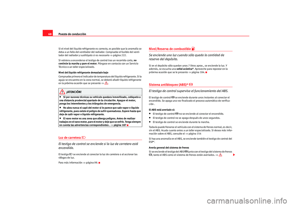Seat Ibiza 5D 2006 Manual de instrucciones (in Spanish) Puesto de conducción
68Si el nivel del líquido refrigerante es correcto, es posible que la anomalía se
deba a un fallo del ventilador del radiador. Compruebe el fusible del venti-
lador del radia Seat Ibiza 5D 2006 Manual de instrucciones (in Spanish) Puesto de conducción
68Si el nivel del líquido refrigerante es correcto, es posible que la anomalía se
deba a un fallo del ventilador del radiador. Compruebe el fusible del venti-
lador del radia