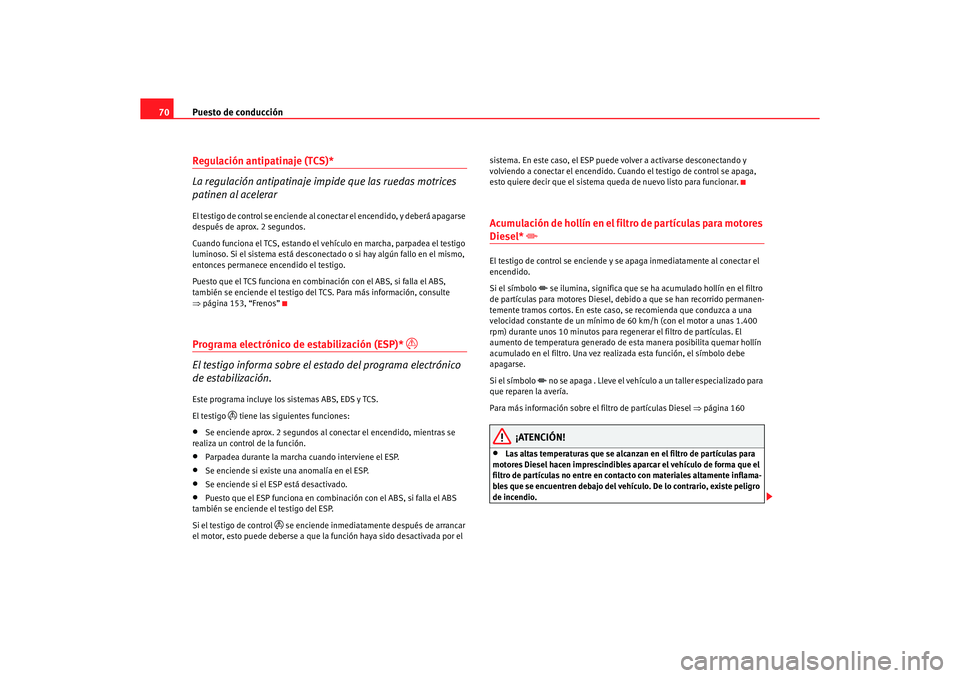 Seat Ibiza 5D 2006 Manual de instrucciones (in Spanish) Puesto de conducción
70Regulación antipatinaje (TCS)*
La regulación antipatinaje impide que las ruedas motrices
patinen al acelerarEl testigo de control se enciende al conectar el encendido, y deb Seat Ibiza 5D 2006 Manual de instrucciones (in Spanish) Puesto de conducción
70Regulación antipatinaje (TCS)*
La regulación antipatinaje impide que las ruedas motrices
patinen al acelerarEl testigo de control se enciende al conectar el encendido, y deb