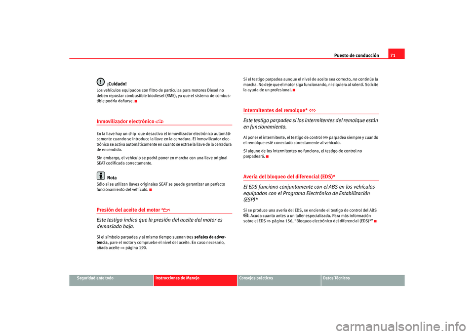 Seat Ibiza 5D 2006 Manual de instrucciones (in Spanish) Puesto de conducción71
Seguridad ante todo
Instrucciones de Manejo
Consejos prácticos
Datos Técnicos
¡Cuidado!
Los vehículos equipados con filtro de partículas para motores Diesel no
deben rep Seat Ibiza 5D 2006 Manual de instrucciones (in Spanish) Puesto de conducción71
Seguridad ante todo
Instrucciones de Manejo
Consejos prácticos
Datos Técnicos
¡Cuidado!
Los vehículos equipados con filtro de partículas para motores Diesel no
deben rep