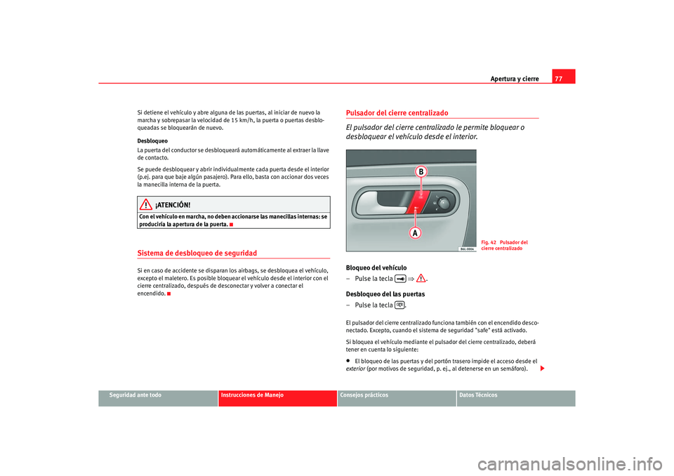 Seat Ibiza 5D 2006 Manual de instrucciones (in Spanish) Apertura y cierre77
Seguridad ante todo
Instrucciones de Manejo
Consejos prácticos
Datos Técnicos
Si detiene el vehículo y abre alguna de las puertas, al iniciar de nuevo la
marcha y sobrepasar la Seat Ibiza 5D 2006 Manual de instrucciones (in Spanish) Apertura y cierre77
Seguridad ante todo
Instrucciones de Manejo
Consejos prácticos
Datos Técnicos
Si detiene el vehículo y abre alguna de las puertas, al iniciar de nuevo la
marcha y sobrepasar la