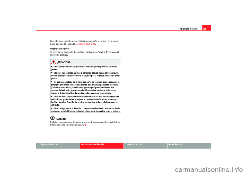 Seat Ibiza 5D 2006 Manual de instrucciones (in Spanish) Apertura y cierre81
Seguridad ante todo
Instrucciones de Manejo
Consejos prácticos
Datos Técnicos
Para plegar el espadín, pulse el botón y acompañe al mismo con la mano,
hasta que quede encajado Seat Ibiza 5D 2006 Manual de instrucciones (in Spanish) Apertura y cierre81
Seguridad ante todo
Instrucciones de Manejo
Consejos prácticos
Datos Técnicos
Para plegar el espadín, pulse el botón y acompañe al mismo con la mano,
hasta que quede encajado