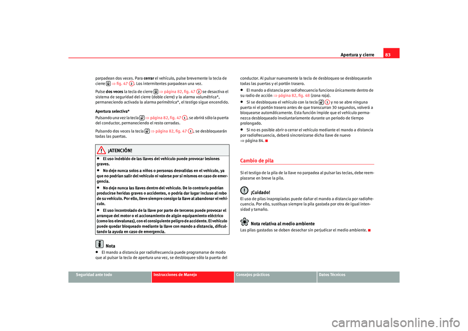 Seat Ibiza 5D 2006 Manual de instrucciones (in Spanish) Apertura y cierre83
Seguridad ante todo
Instrucciones de Manejo
Consejos prácticos
Datos Técnicos
parpadean dos veces. Para cerrar
el vehículo, pulse brevemente la tecla de
cierre ⇒fig. 47 . Seat Ibiza 5D 2006 Manual de instrucciones (in Spanish) Apertura y cierre83
Seguridad ante todo
Instrucciones de Manejo
Consejos prácticos
Datos Técnicos
parpadean dos veces. Para cerrar
el vehículo, pulse brevemente la tecla de
cierre ⇒fig. 47 .