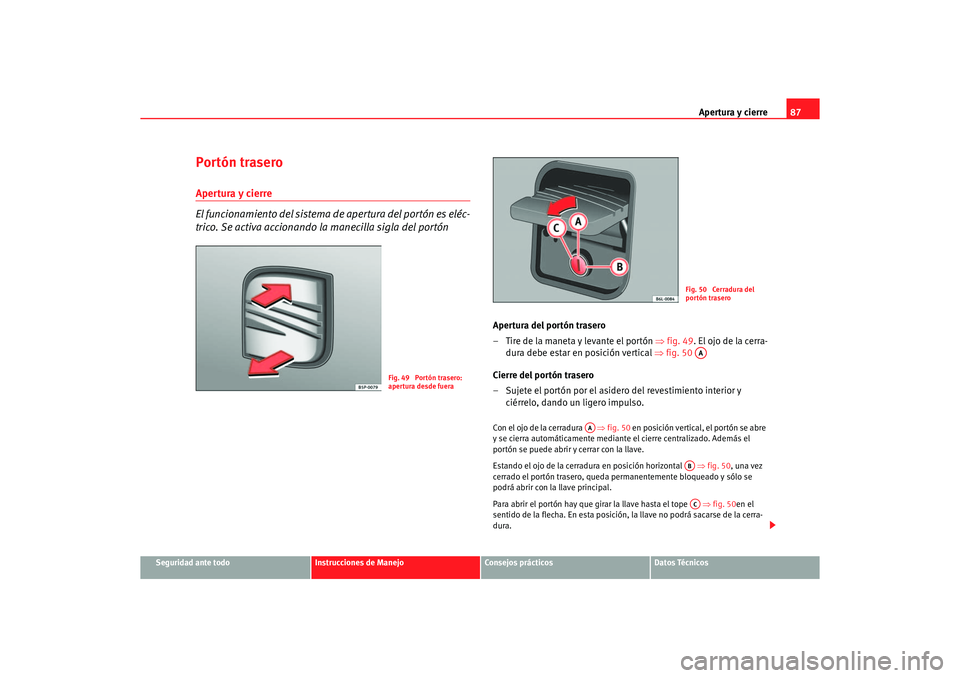 Seat Ibiza 5D 2006 Manual de instrucciones (in Spanish) Apertura y cierre87
Seguridad ante todo
Instrucciones de Manejo
Consejos prácticos
Datos Técnicos
Portón traseroApertura y cierre
El funcionamiento del sistema de apertura del portón es eléc-
tri Seat Ibiza 5D 2006 Manual de instrucciones (in Spanish) Apertura y cierre87
Seguridad ante todo
Instrucciones de Manejo
Consejos prácticos
Datos Técnicos
Portón traseroApertura y cierre
El funcionamiento del sistema de apertura del portón es eléc-
tri