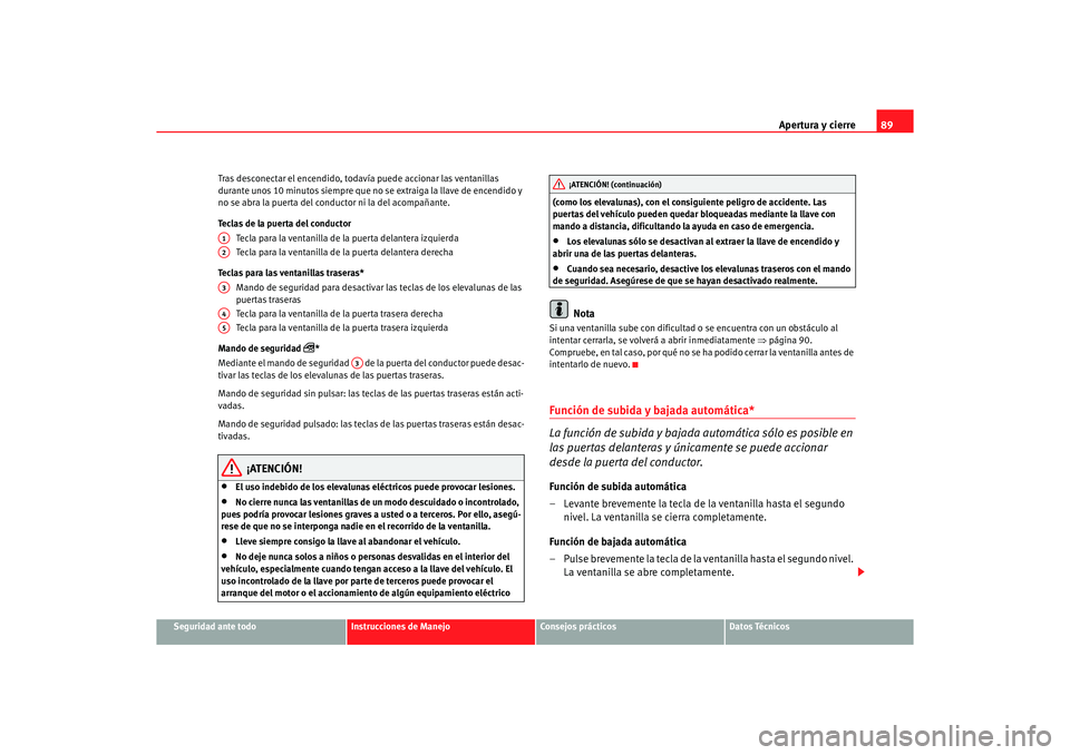Seat Ibiza 5D 2006  Manual de instrucciones (in Spanish) Apertura y cierre89
Seguridad ante todo
Instrucciones de Manejo
Consejos prácticos
Datos Técnicos
Tras desconectar el encendido, todavía puede accionar las ventanillas 
durante unos 10 minutos siem