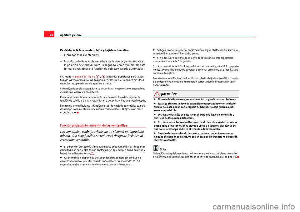 Seat Ibiza 5D 2006  Manual de instrucciones (in Spanish) Apertura y cierre
90
Restablecer la función de subida y bajada automática
– Cierre todas las ventanillas.
– Introduzca la llave en la cerradura de la puerta y manténgala en la posición de cier