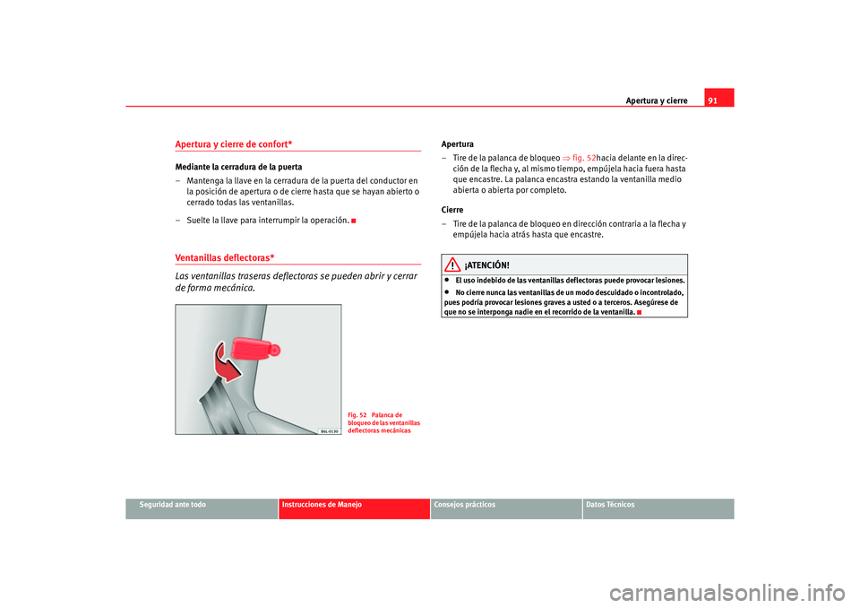 Seat Ibiza 5D 2006  Manual de instrucciones (in Spanish) Apertura y cierre91
Seguridad ante todo
Instrucciones de Manejo
Consejos prácticos
Datos Técnicos
Apertura y cierre de confort* Mediante la cerradura de la puerta
– Mantenga la llave en la cerradu