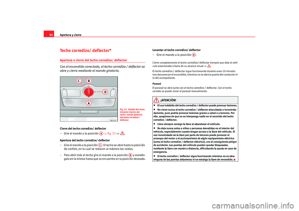 Seat Ibiza 5D 2006  Manual de instrucciones (in Spanish) Apertura y cierre
92Techo corredizo/ deflector*Apertura o cierre del techo corredizo/ deflector 
Con el encendido conectado, el techo corredizo / deflector se 
abre y cierra mediante el mando giratori