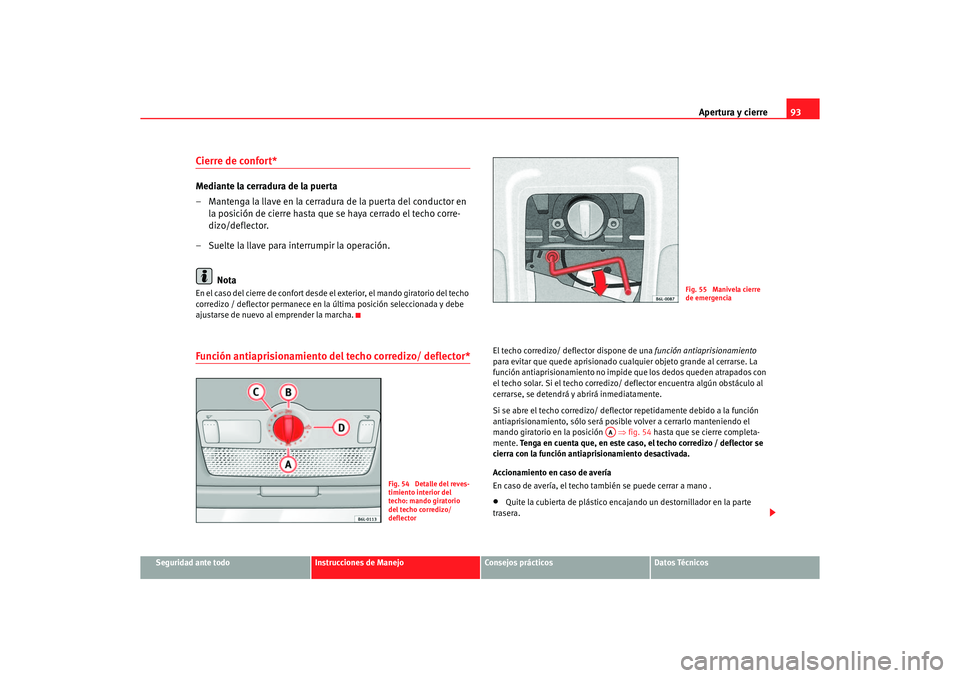 Seat Ibiza 5D 2006  Manual de instrucciones (in Spanish) Apertura y cierre93
Seguridad ante todo
Instrucciones de Manejo
Consejos prácticos
Datos Técnicos
Cierre de confort* Mediante la cerradura de la puerta
– Mantenga la llave en la cerradura de la pu