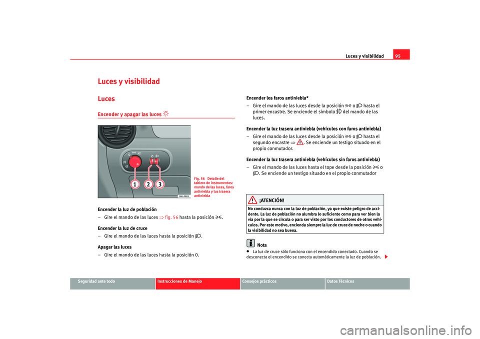 Seat Ibiza 5D 2006  Manual de instrucciones (in Spanish) Luces y visibilidad95
Seguridad ante todo
Instrucciones de Manejo
Consejos prácticos
Datos Técnicos
Luces y visibilidadLucesEncender y apagar las luces 

 
Encender la luz de población
– Gire 