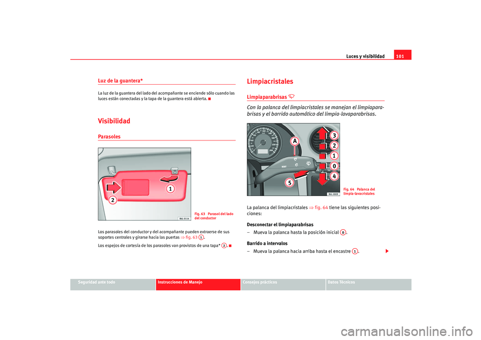 Seat Ibiza 5D 2005  Manual de instrucciones (in Spanish) Luces y visibilidad101
Seguridad ante todo
Instrucciones de Manejo
Consejos prácticos
Datos Técnicos
Luz de la guantera*La luz de la guantera del lado del ac ompañante se enciende sólo cuando las 