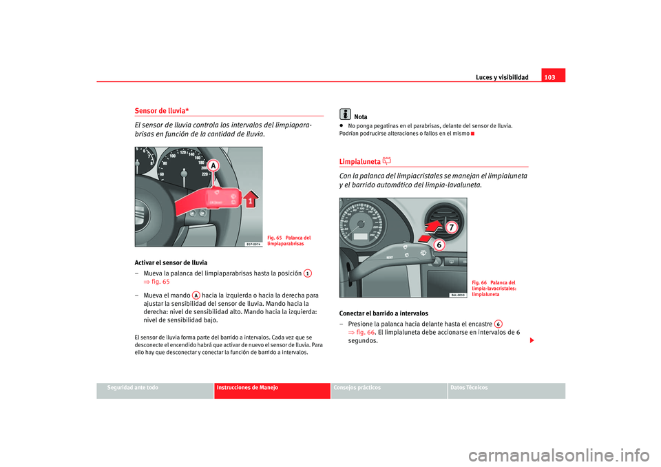 Seat Ibiza 5D 2005  Manual de instrucciones (in Spanish) Luces y visibilidad103
Seguridad ante todo
Instrucciones de Manejo
Consejos prácticos
Datos Técnicos
Sensor de lluvia*
El sensor de lluvia controla los intervalos del limpiapara-
brisas en función 