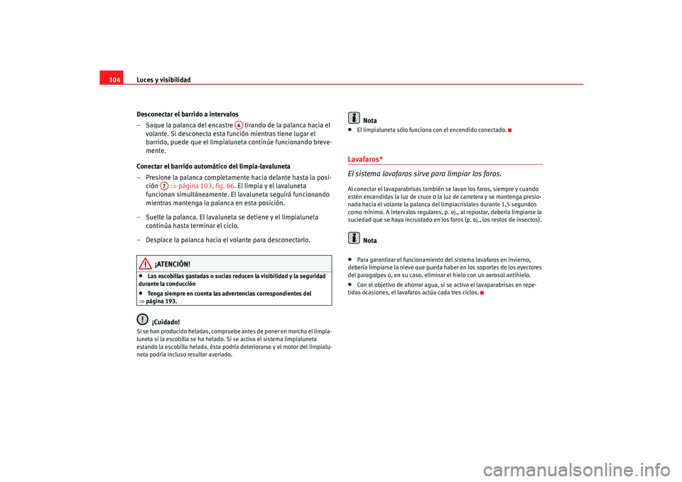 Seat Ibiza 5D 2005  Manual de instrucciones (in Spanish) Luces y visibilidad
104
Desconectar el barrido a intervalos
– Saque la palanca del encastre   tirando de la palanca hacia el volante. Si desconecta esta función mientras tiene lugar el 
barrido, pu