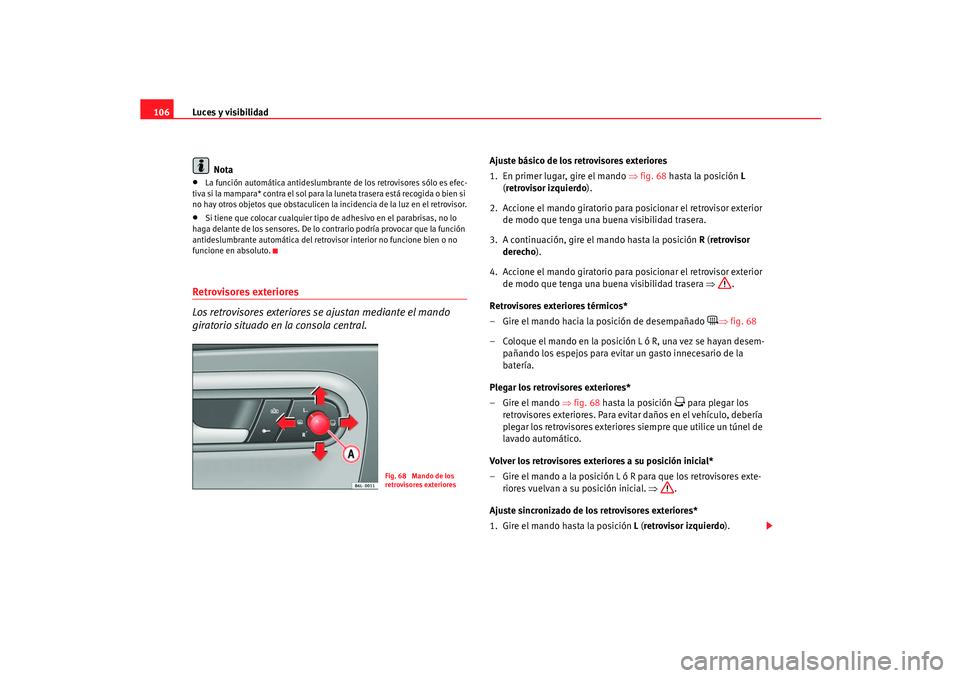 Seat Ibiza 5D 2005  Manual de instrucciones (in Spanish) Luces y visibilidad
106
Nota•
La función automática antideslumbrante  de los retrovisores sólo es efec-
tiva si la mampara* contra el sol para la luneta trasera está recogida o bien si 
no hay o