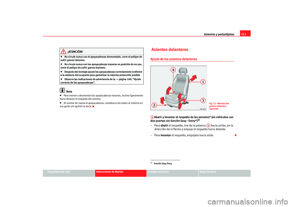 Seat Ibiza 5D 2005  Manual de instrucciones (in Spanish) Asientos y portaobjetos111
Seguridad ante todo
Instrucciones de Manejo
Consejos prácticos
Datos Técnicos
¡ATENCIÓN!
•
No circule nunca con el apoyacabezas desmontado, corre el peligro de 
sufrir