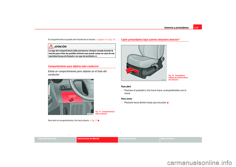 Seat Ibiza 5D 2005  Manual de instrucciones (in Spanish) Asientos y portaobjetos115
Seguridad ante todo
Instrucciones de Manejo
Consejos prácticos
Datos Técnicos
El compartimento se puede abrir tirando de la maneta ⇒
página 114, fig. 76.
¡ATENCIÓN!
L
