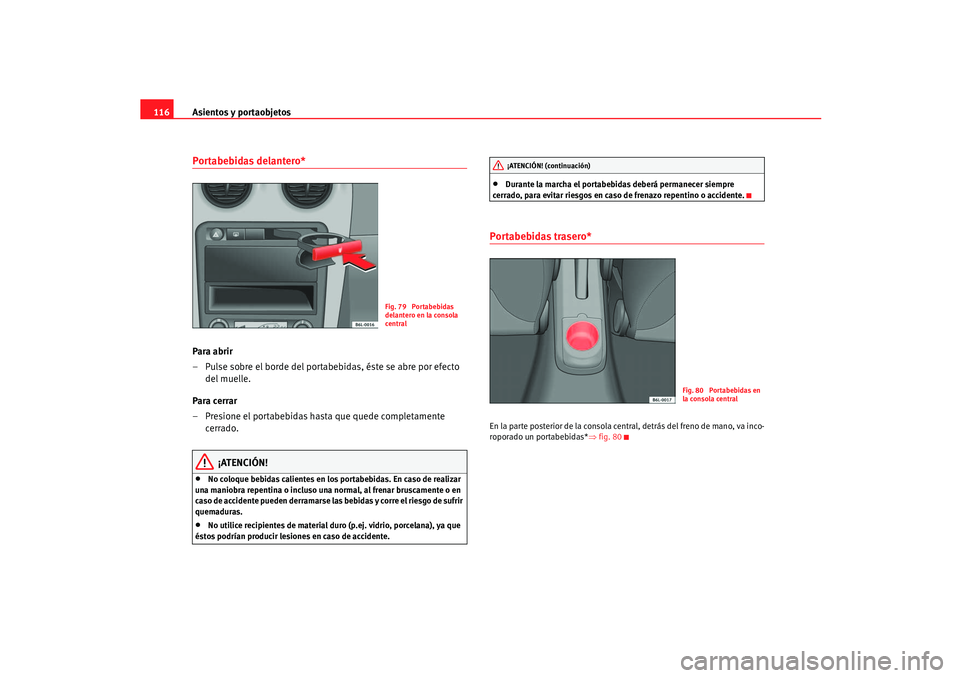 Seat Ibiza 5D 2005  Manual de instrucciones (in Spanish) Asientos y portaobjetos
116Portabebidas delantero* Para abrir
– Pulse sobre el borde del portabebidas, éste se abre por efecto 
del muelle.
Para cerrar
– Presione el portabebidas hasta que quede 