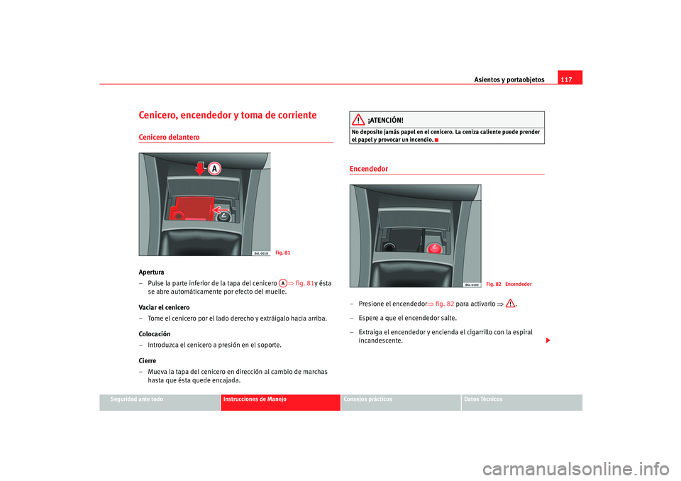 Seat Ibiza 5D 2005  Manual de instrucciones (in Spanish) Asientos y portaobjetos117
Seguridad ante todo
Instrucciones de Manejo
Consejos prácticos
Datos Técnicos
Cenicero, encendedor y toma de corrienteCenicero delanteroApertura
– Pulse la parte inferio