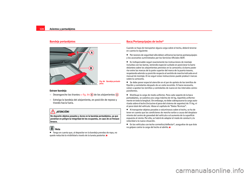 Seat Ibiza 5D 2005  Manual de instrucciones (in Spanish) Asientos y portaobjetos
120Bandeja portaobjetosExtraer bandeja
– Desenganche los tirantes ⇒fig. 84   de los alojamientos 
– Extraiga la bandeja del alojamiento, en posición de reposo y  tirando