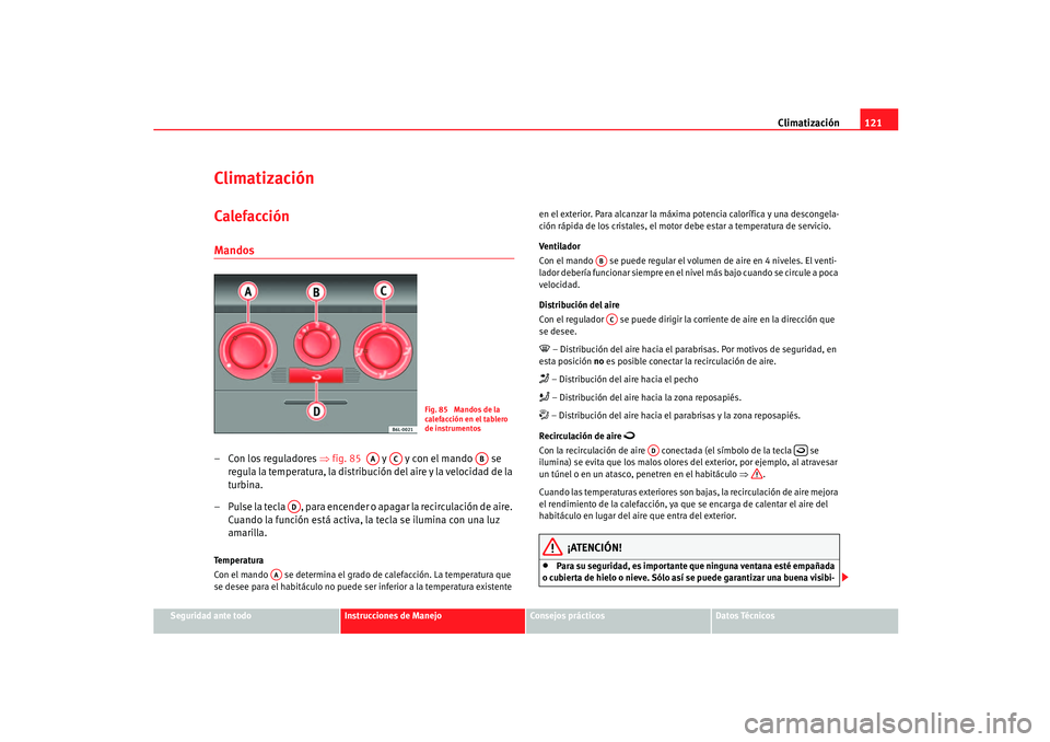 Seat Ibiza 5D 2005  Manual de instrucciones (in Spanish) Climatización121
Seguridad ante todo
Instrucciones de Manejo
Consejos prácticos
Datos Técnicos
ClimatizaciónCalefacción Mandos– Con los reguladores  ⇒fig. 85    y   y con el mando   se 
reg u