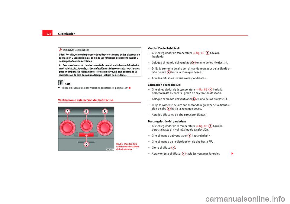 Seat Ibiza 5D 2005  Manual de instrucciones (in Spanish) Climatización
122lidad. Por ello, es muy importante la utilización correcta de los sistemas de 
calefacción y ventilación, así como de las funciones de descongelación y 
desempañado de los cris