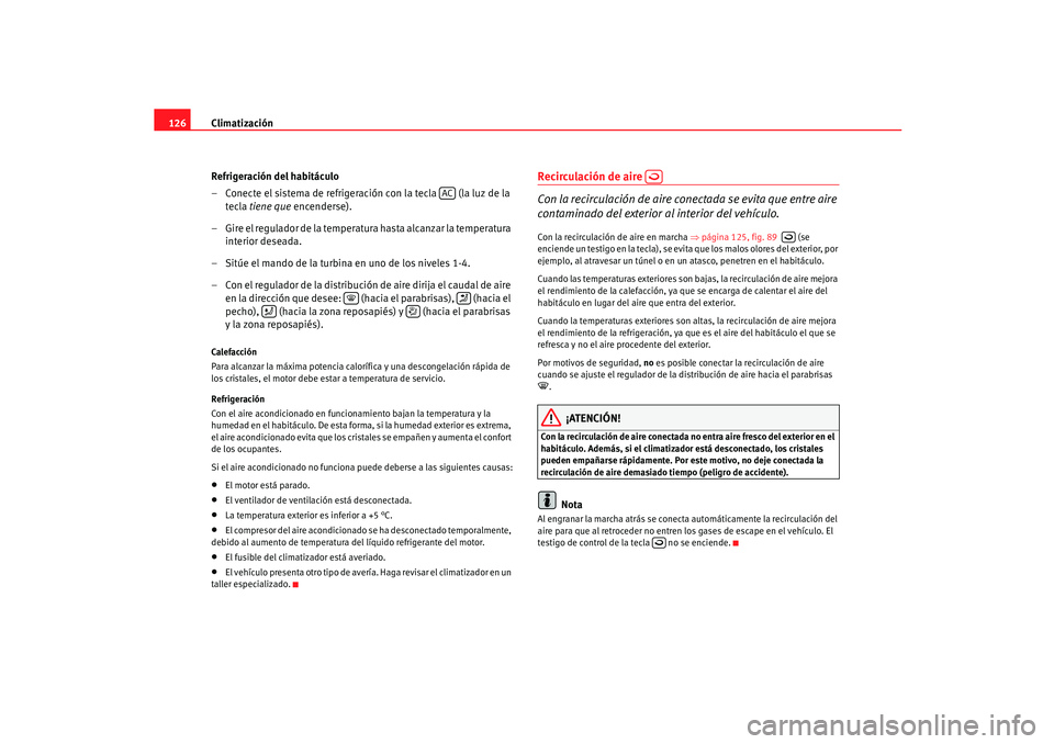Seat Ibiza 5D 2005  Manual de instrucciones (in Spanish) Climatización
126
Refrigeración del habitáculo
– Conecte el sistema de refrigeración con la tecla   (la luz de la tecla  tiene que  encenderse).
– Gire el regulador de la temperatura hasta alc