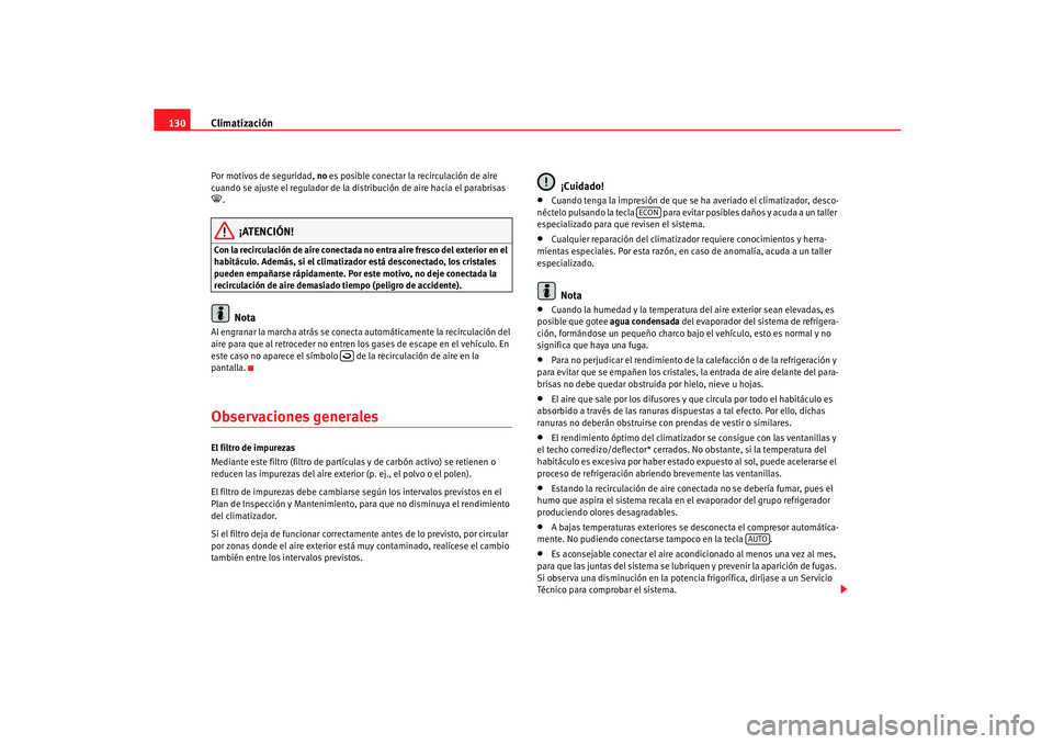Seat Ibiza 5D 2005  Manual de instrucciones (in Spanish) Climatización
130Por motivos de seguridad,  no es posible conectar la recirculación de aire 
cuando se ajuste el regulador de la distribución de aire hacia el parabrisas .
¡ATENCIÓN!
Con la re