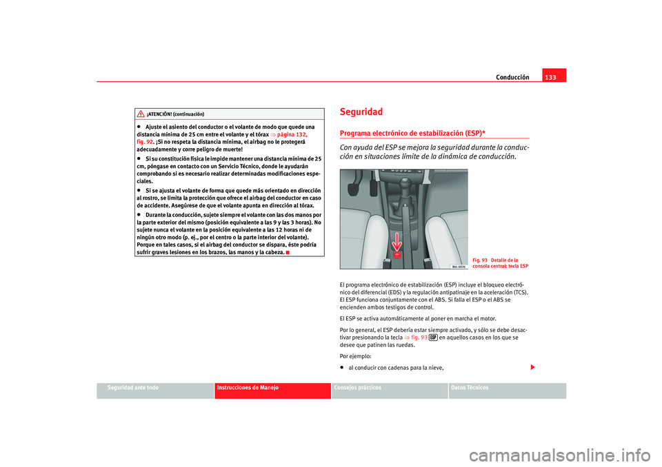 Seat Ibiza 5D 2005  Manual de instrucciones (in Spanish) Conducción133
Seguridad ante todo
Instrucciones de Manejo
Consejos prácticos
Datos Técnicos
•
Ajuste el asiento del conductor o  el volante de modo que quede una 
distancia mínima de 25 cm entre