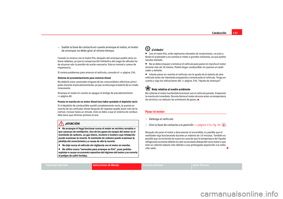 Seat Ibiza 5D 2005  Manual de instrucciones (in Spanish) Conducción137
Seguridad ante todo
Instrucciones de Manejo
Consejos prácticos
Datos Técnicos
– Suelte la llave de contacto en cuanto arranque el motor, el motor 
de arranque no debe girar al mismo