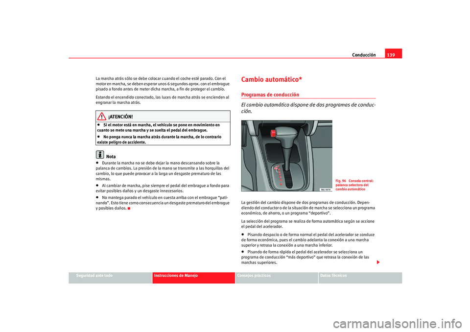 Seat Ibiza 5D 2005  Manual de instrucciones (in Spanish) Conducción139
Seguridad ante todo
Instrucciones de Manejo
Consejos prácticos
Datos Técnicos
La marcha atrás sólo se debe colocar cuando el coche esté parado. Con el 
motor en marcha, se deben es