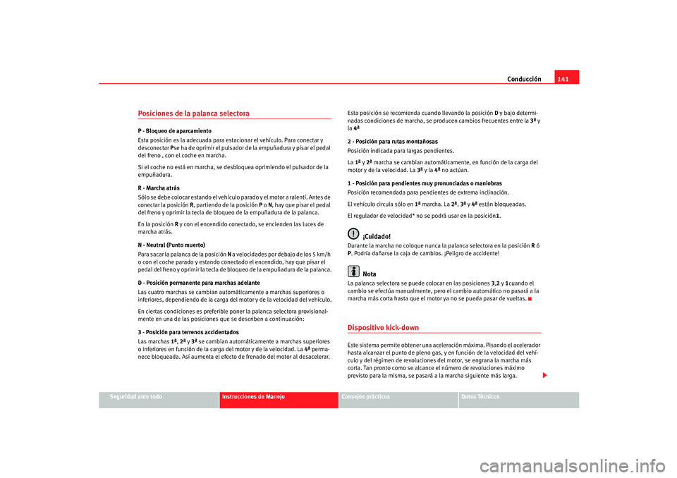Seat Ibiza 5D 2005  Manual de instrucciones (in Spanish) Conducción141
Seguridad ante todo
Instrucciones de Manejo
Consejos prácticos
Datos Técnicos
Posiciones de la palanca selectoraP - Bloqueo de aparcamiento
Esta posición es la adecuada para estacion
