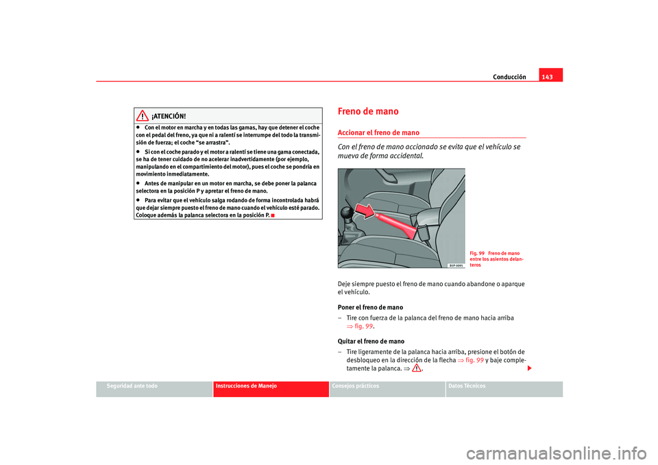 Seat Ibiza 5D 2005  Manual de instrucciones (in Spanish) Conducción143
Seguridad ante todo
Instrucciones de Manejo
Consejos prácticos
Datos Técnicos
¡ATENCIÓN!
•
Con el motor en marcha y en todas las gamas, hay que detener el coche 
con el pedal del 