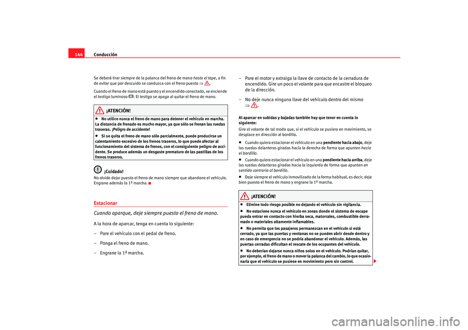 Seat Ibiza 5D 2005  Manual de instrucciones (in Spanish) Conducción
144Se deberá tirar siempre de la palanca del freno de mano  hasta el tope, a fin 
de evitar que por descuido se conduzca con el freno puesto  ⇒.
Cuando el freno de mano está puesto y e