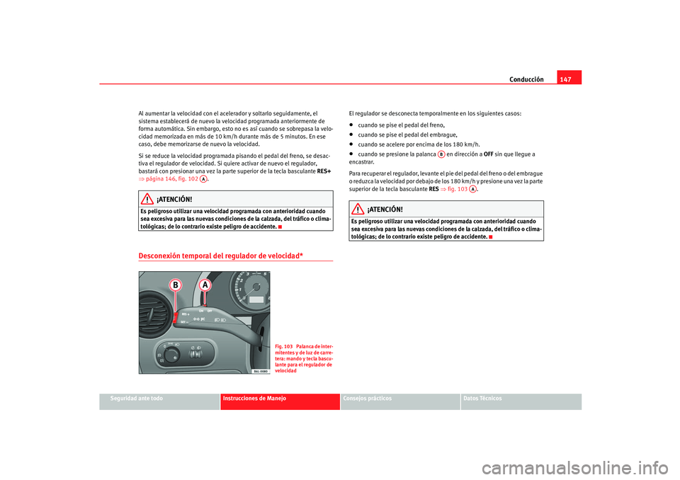 Seat Ibiza 5D 2005  Manual de instrucciones (in Spanish) Conducción147
Seguridad ante todo
Instrucciones de Manejo
Consejos prácticos
Datos Técnicos
Al aumentar la velocidad con el acelerador y soltarlo seguidamente, el 
sistema establecerá de nuevo la 