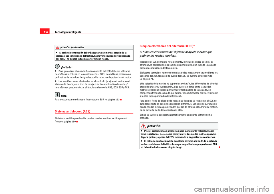 Seat Ibiza 5D 2005  Manual de instrucciones (in Spanish) Tecnología inteligente
152•
El estilo de conducción deberá adaptarse siempre al estado de la 
calzada y las condiciones del tráfico. La mayor seguridad proporcionada 
por el ESP no deberá induc