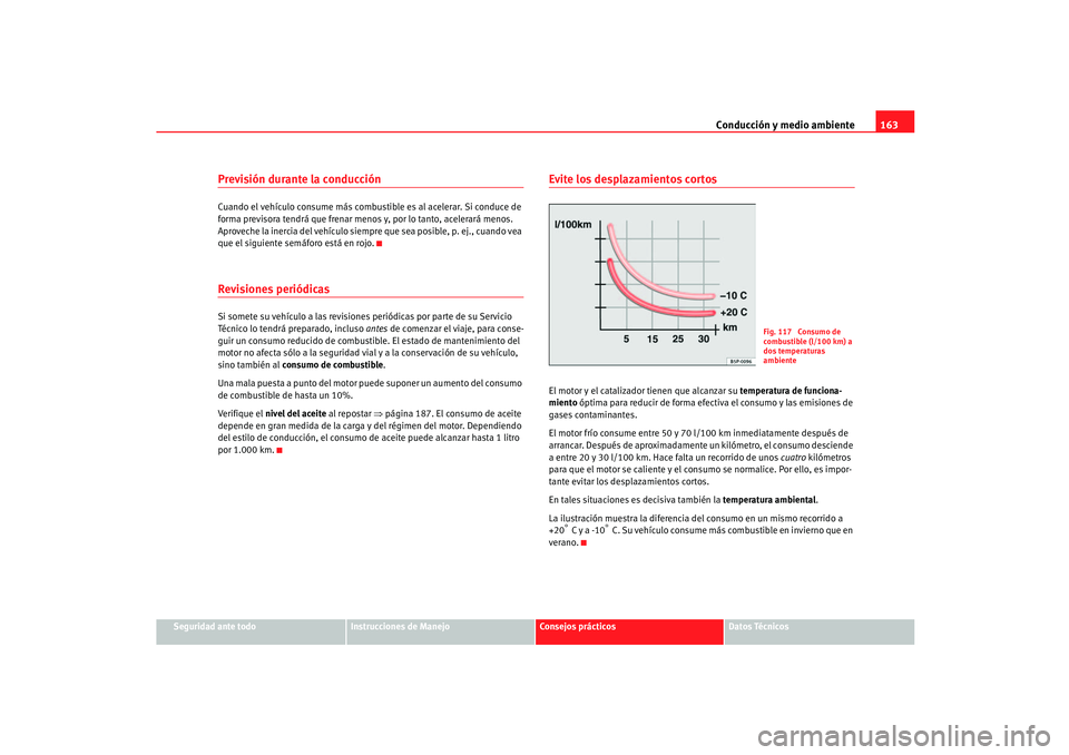 Seat Ibiza 5D 2005  Manual de instrucciones (in Spanish) Conducción y medio ambiente163
Seguridad ante todo
Instrucciones de Manejo
Consejos prácticos
Datos Técnicos
Previsión durante la conducciónCuando el vehículo consume más combustible es al acel