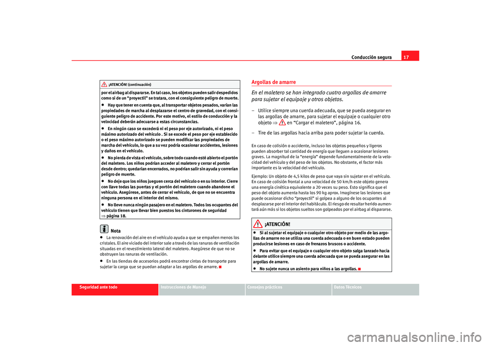 Seat Ibiza 5D 2005  Manual de instrucciones (in Spanish) Conducción segura17
Seguridad ante todo
Instrucciones de Manejo
Consejos prácticos
Datos Técnicos
por el airbag al dispararse. En tal caso, los objetos pueden salir despedidos 
como si de un “pro