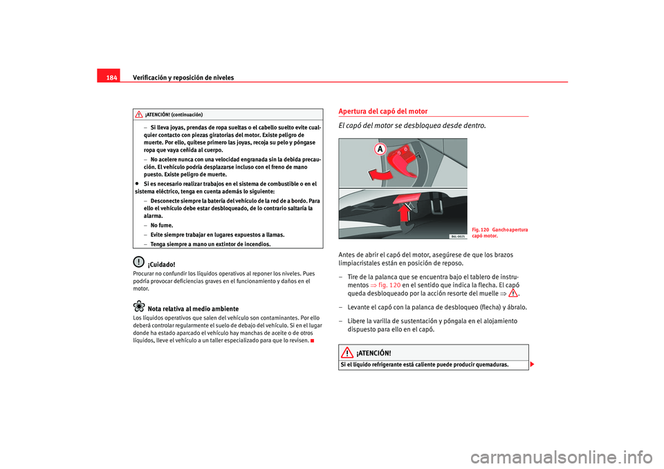 Seat Ibiza 5D 2005  Manual de instrucciones (in Spanish) Verificación y reposición de niveles
184
− Si lleva joyas, prendas de ropa sueltas o el cabello suelto evite cual-
quier contacto con piezas giratorias del motor. Existe peligro de 
muerte. Por el