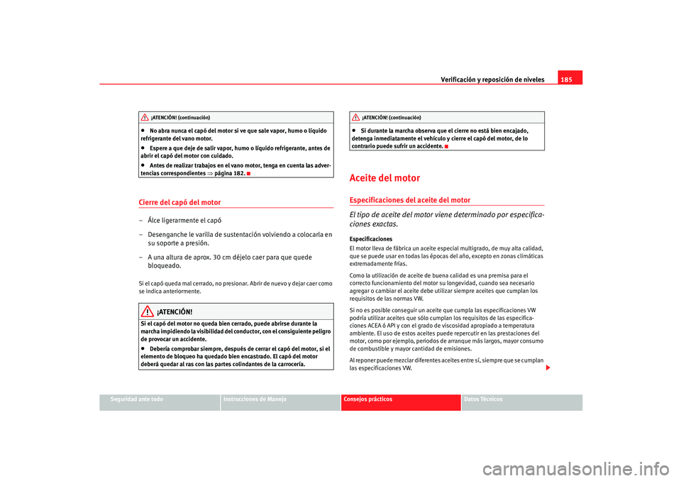 Seat Ibiza 5D 2005  Manual de instrucciones (in Spanish) Verificación y reposición de niveles185
Seguridad ante todo
Instrucciones de Manejo
Consejos prácticos
Datos Técnicos
•
No abra nunca el capó del motor si ve que sale vapor, humo o líquido 
re