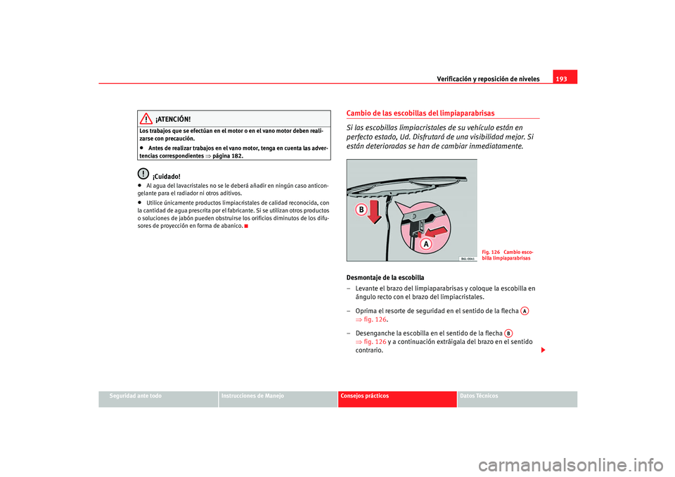Seat Ibiza 5D 2005  Manual de instrucciones (in Spanish) Verificación y reposición de niveles193
Seguridad ante todo
Instrucciones de Manejo
Consejos prácticos
Datos Técnicos
¡ATENCIÓN!
Los trabajos que se efectúan en el motor o en el vano motor debe